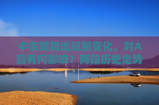 中東局勢(shì)出現(xiàn)新變化，對(duì)A股有何影響？?jī)啥螝v史走勢(shì)可供參考